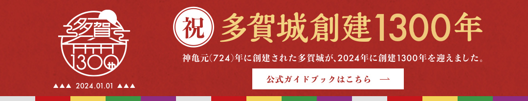 祝 多賀城創建1300年 神亀元(724)年に創建された多賀城が、2024年に創建1300年を迎えました。2024/01/01 ガイドブックはこちら